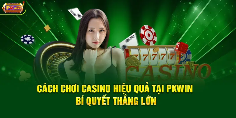 Cách Chơi Casino Hiệu Quả Tại PKWIN – Bí Quyết Thắng Lớn