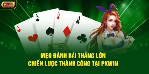 Mẹo Đánh Bài Thắng Lớn – Chiến Lược Thành Công Tại PKWIN