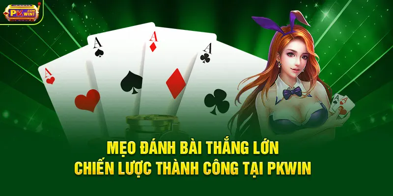 Mẹo Đánh Bài Thắng Lớn – Chiến Lược Thành Công Tại PKWIN