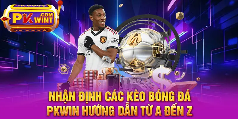 Nhận Định Các Kèo Bóng Đá - PKWIN Hướng Dẫn Từ A đến Z